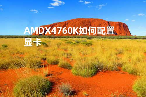 AMD X4 760K如何配置显卡