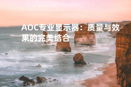 AOC专业显示器：质量与效果的完美结合