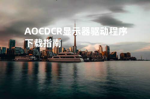 AOC DCR显示器驱动程序下载指南