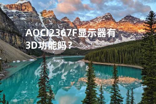 AOCI2367F显示器有3D功能吗？