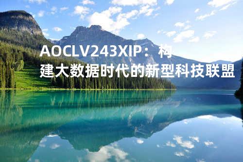 AOCLV243XIP：构建大数据时代的新型科技联盟