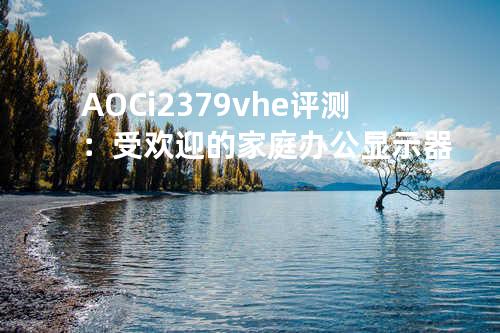 AOC i2379vhe评测：受欢迎的家庭办公显示器