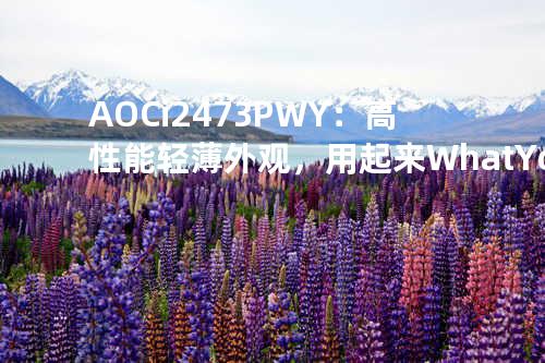 AOC i2473PWY：高性能轻薄外观，用起来What You See Is What You Get！