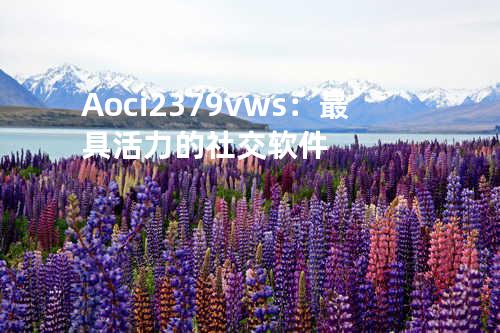 Aoci2379v ws：最具活力的社交软件