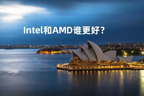 Intel和AMD谁更好？