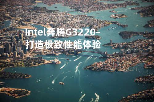 Intel 奔腾G3220 – 打造极致性能体验