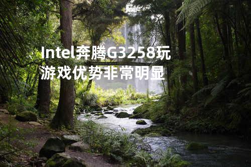 Intel 奔腾 G3258玩游戏优势非常明显