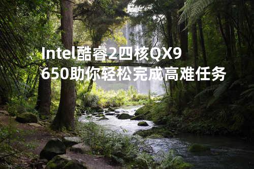 Intel 酷睿2四核QX9650 助你轻松完成高难任务