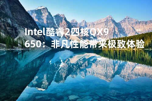 Intel酷睿2四核QX9650：非凡性能带来极致体验