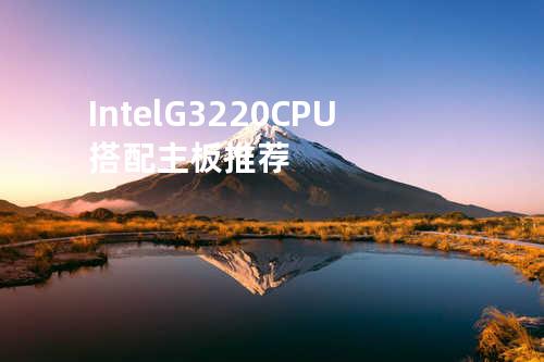 Intel G3220 CPU搭配主板推荐