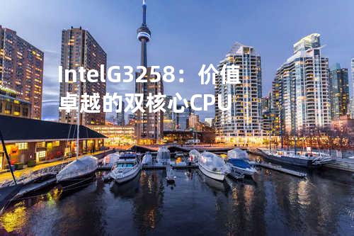 Intel G3258：价值卓越的双核心CPU