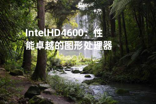 Intel HD4600：性能卓越的图形处理器