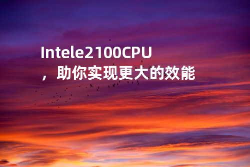 Intel e2100 CPU，助你实现更大的效能