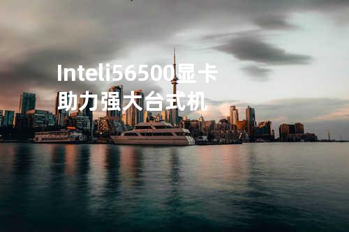 Intel i5 6500 显卡助力强大台式机