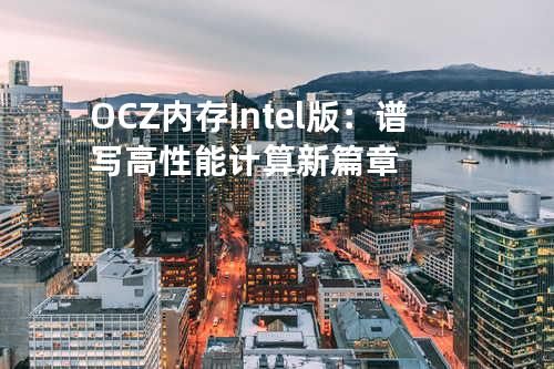 OCZ内存Intel版：谱写高性能计算新篇章