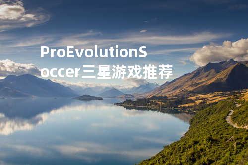  Pro Evolution Soccer三星游戏推荐 