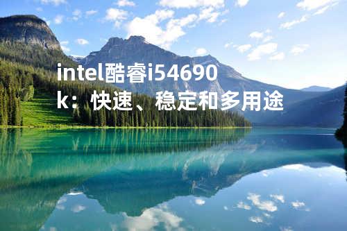 intel酷睿i5 4690k：快速、稳定和多用途